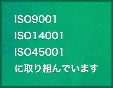 ISO9001・ISO14001・ISO45001に取り組んでいます 