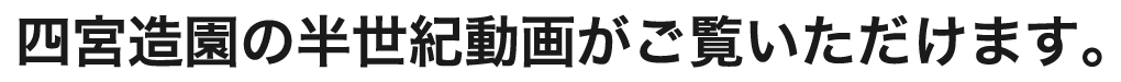 四宮造園の半世紀動画がご覧いただけます。